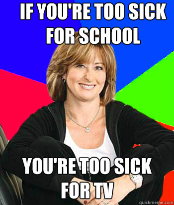 IF you're too sick for school you're too sick for tv  Sheltering Suburban Mom