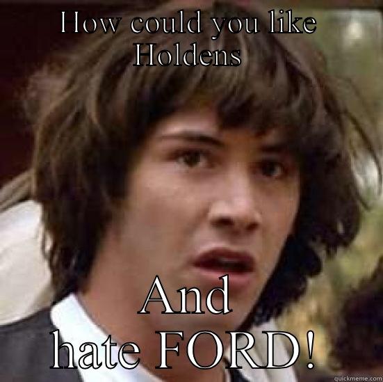 HOW COULD YOU LIKE HOLDENS AND HATE FORD! conspiracy keanu