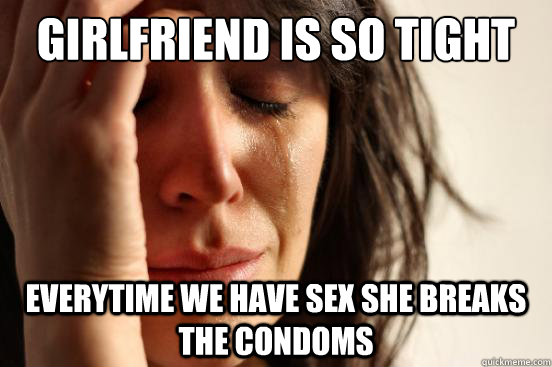 Girlfriend Is So Tight Everytime We Have Sex She Breaks The Condoms Girlfriend Is So Tight Everytime We Have Sex She Breaks The Condoms