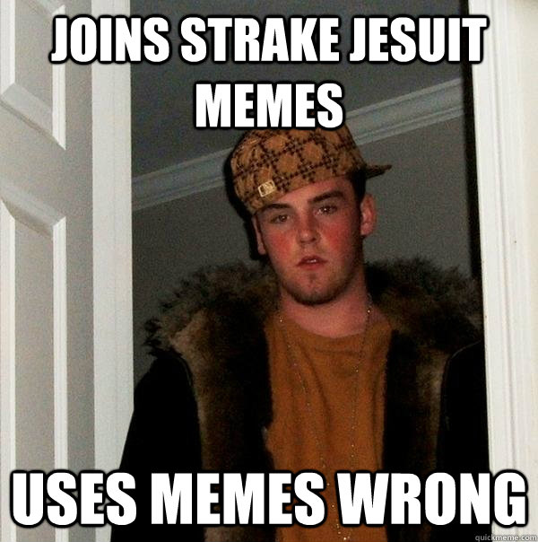 Joins Strake Jesuit Memes Uses memes wrong - Joins Strake Jesuit Memes Uses memes wrong  Scumbag Steve