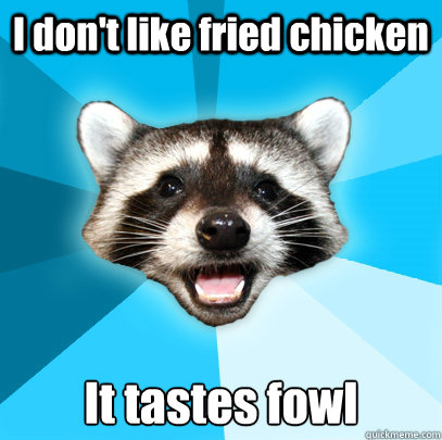 I don't like fried chicken It tastes fowl  Lame Pun Coon