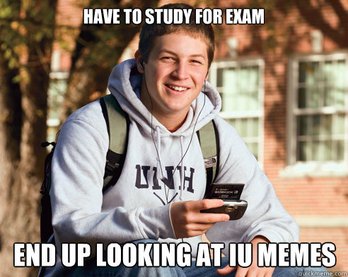 Have to study for exam End up looking at IU memes  College Freshman