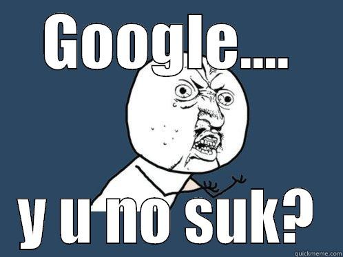 GOOGLE.... Y U NO SUK? Y U No