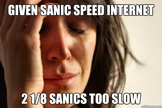 Given sanic speed internet 2 1/8 sanics too slow  First World Problems