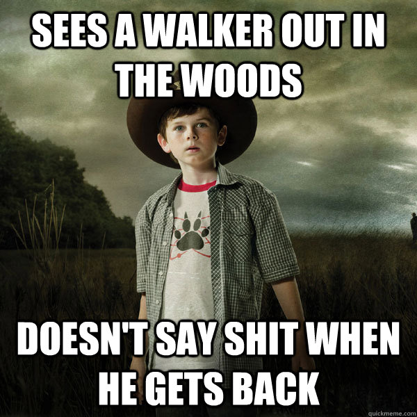 sees a walker out in the woods doesn't say shit when he gets back  Scumbag Carl