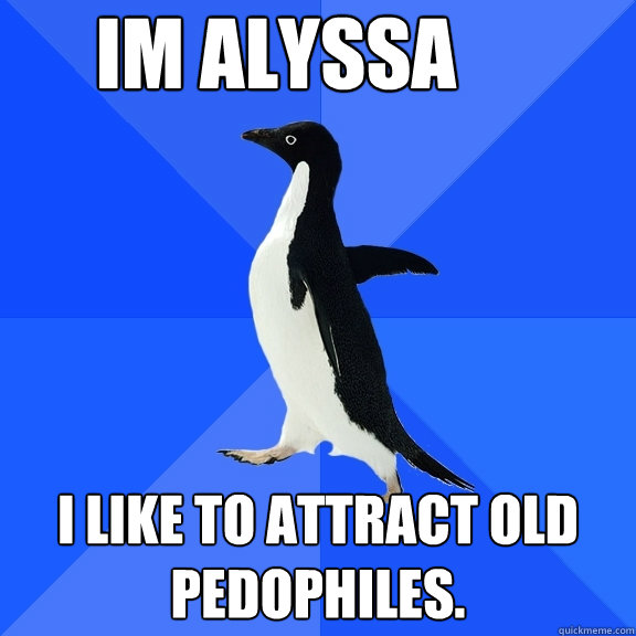 Im Alyssa I like to attract old pedophiles.  Socially Awkward Penguin