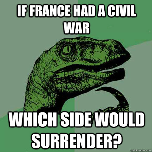 If france had a civil war which side would surrender? - If france had a civil war which side would surrender?  Philosoraptor