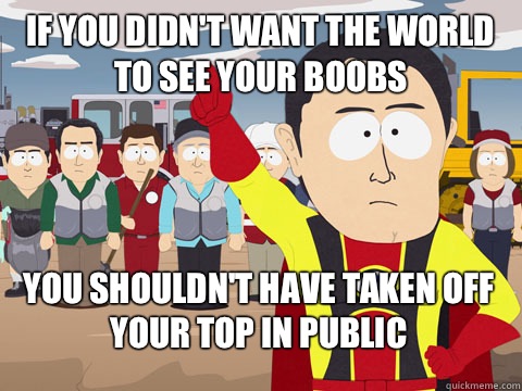 If you didn't want the world to see your boobs You shouldn't have taken off your top in public  Captain Hindsight