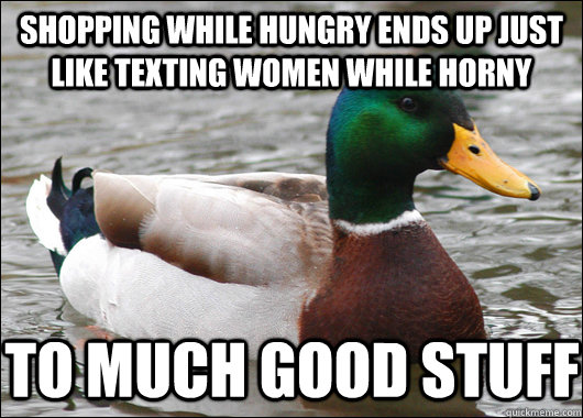 Shopping while hungry ends up just like texting women while horny to much good stuff  Actual Advice Mallard