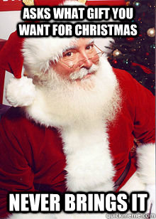 Asks What gift you want for Christmas Never brings it  Scumbag Santa