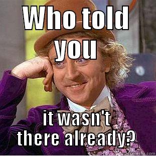 WHO TOLD YOU IT WASN'T THERE ALREADY? Condescending Wonka