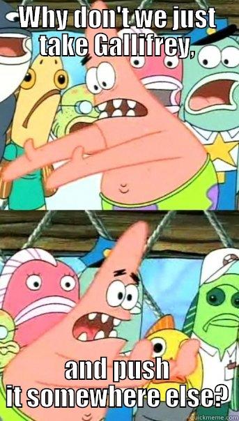 WHY DON'T WE JUST TAKE GALLIFREY, AND PUSH IT SOMEWHERE ELSE? Push it somewhere else Patrick