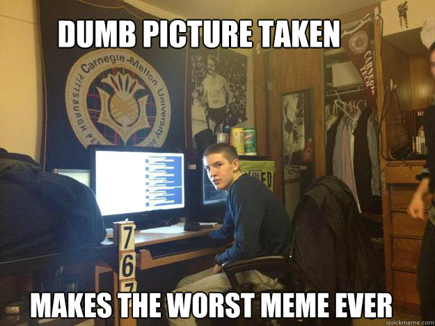 DUMB PICTURE TAKEN MAKES THE WORST MEME EVER - DUMB PICTURE TAKEN MAKES THE WORST MEME EVER  Misc