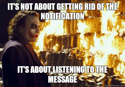 it's not about getting rid of the notification It's about listening to the message  Sending a message