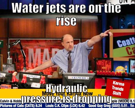 Change your fluids regularly. - WATER JETS ARE ON THE RISE HYDRAULIC PRESSURE IS DROPPING Mad Karma with Jim Cramer