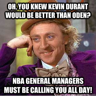 Oh, you knew Kevin Durant would be better than Oden? NBA general managers must be calling you all day!  Condescending Wonka