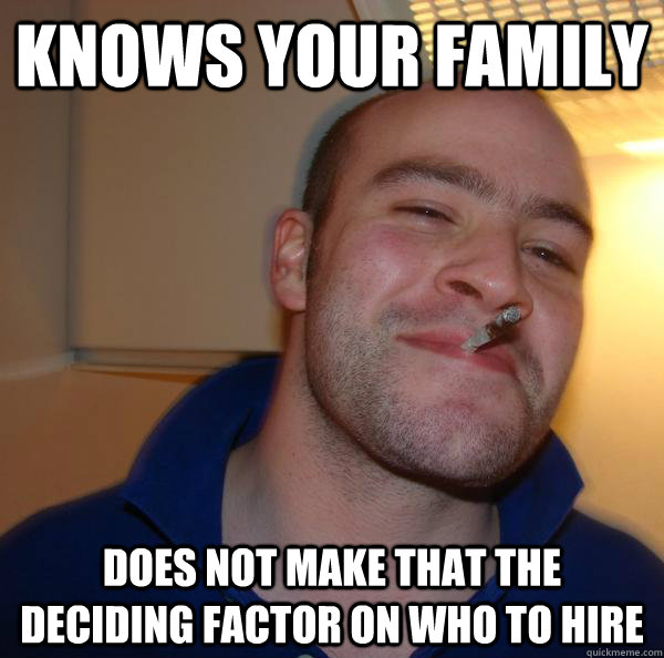 Knows your family Does not make that the deciding factor on who to hire - Knows your family Does not make that the deciding factor on who to hire  Misc