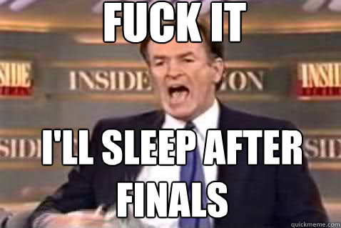 fuck it I'll sleep after finals  Fuck It Bill OReilly