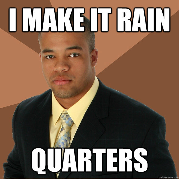 i make it rain quarters - i make it rain quarters  Successful Black Man