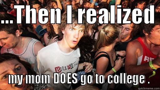 ...THEN I REALIZED  MY MOM DOES GO TO COLLEGE . Sudden Clarity Clarence