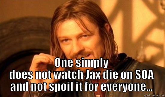  ONE SIMPLY DOES NOT WATCH JAX DIE ON SOA AND NOT SPOIL IT FOR EVERYONE... Boromir