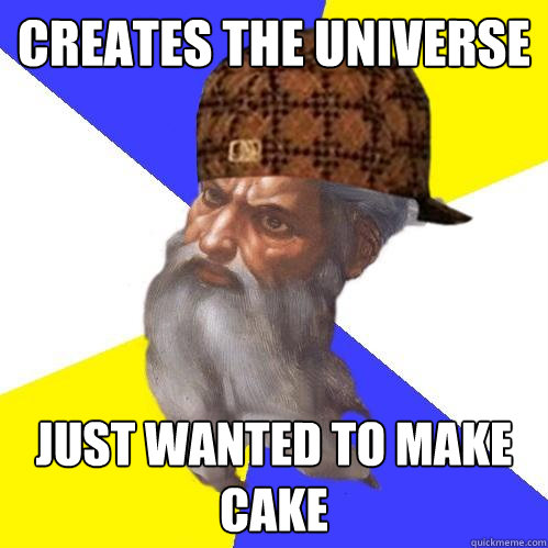 Creates the universe just wanted to make cake  Scumbag Advice God