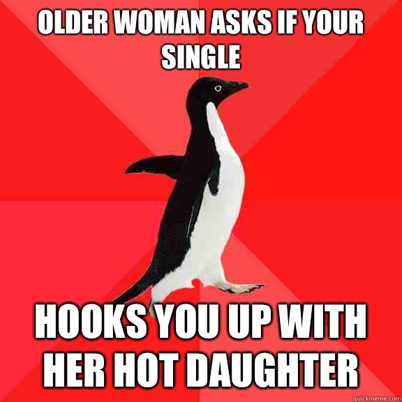 Older woman asks if your single Hooks you up with her hot daughter   Socially Awesome Penguin