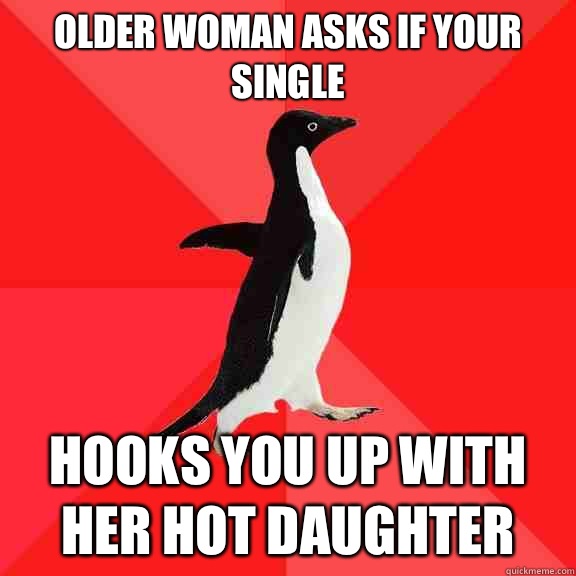 Older woman asks if your single Hooks you up with her hot daughter  - Older woman asks if your single Hooks you up with her hot daughter   Socially Awesome Penguin