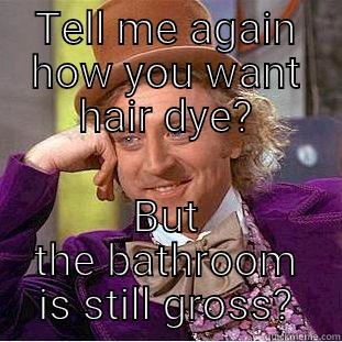 TELL ME AGAIN HOW YOU WANT HAIR DYE? BUT THE BATHROOM IS STILL GROSS? Condescending Wonka