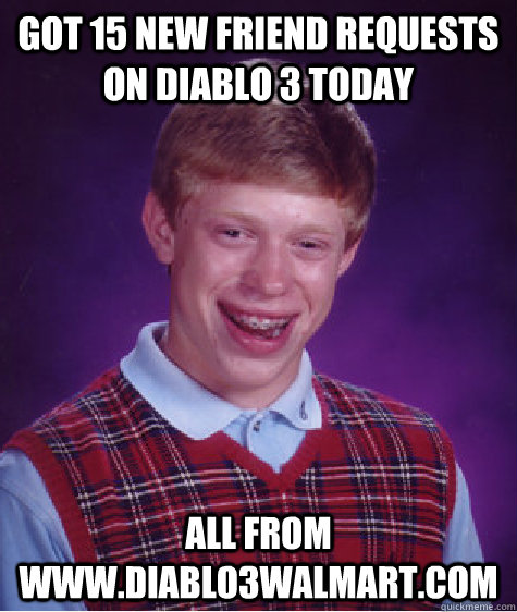 got 15 new friend requests on diablo 3 today All from www.diablo3walmart.com  Bad Luck Brian