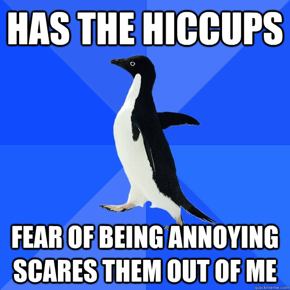 Has the hiccups fear of being annoying scares them out of me  Socially Awkward Penguin