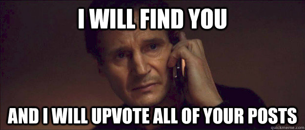 I will find you and i will upvote all of your posts - I will find you and i will upvote all of your posts  I Will Find You