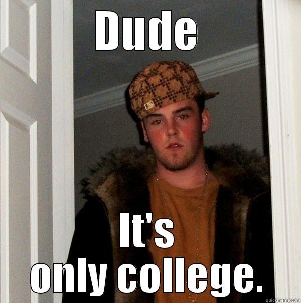 DUDE IT'S ONLY COLLEGE. Scumbag Steve