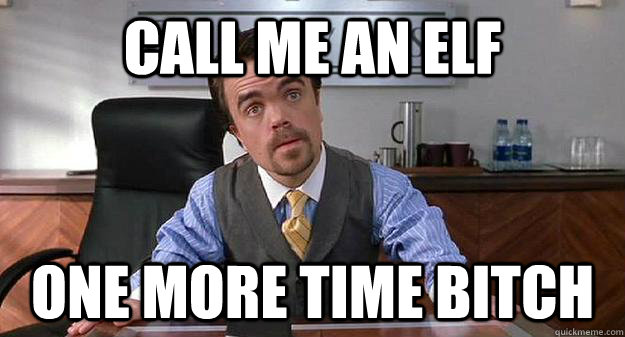 call me an elf One more time bitch  Angry Elf Miles Finch