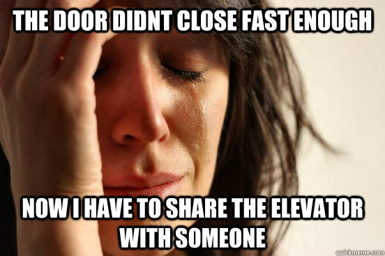 the door didnt close fast enough now i have to share the elevator with someone  First World Problems