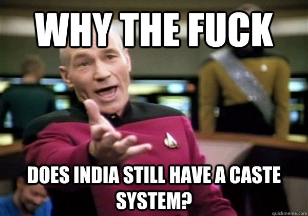 why the fuck  does india still have a caste system?  Why The Fuck Picard
