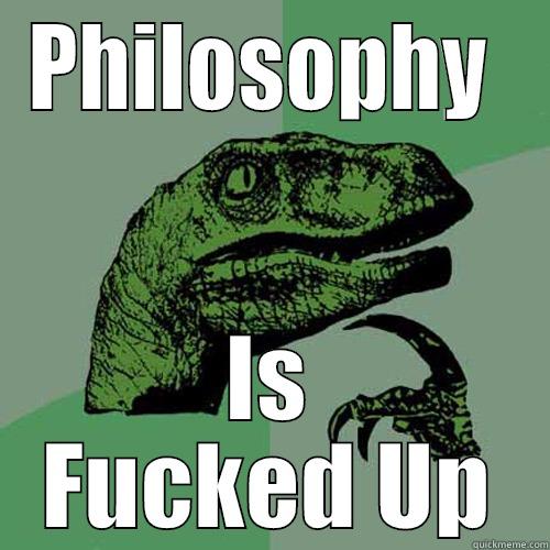 PHILOSOPHY  IS FUCKED UP Philosoraptor