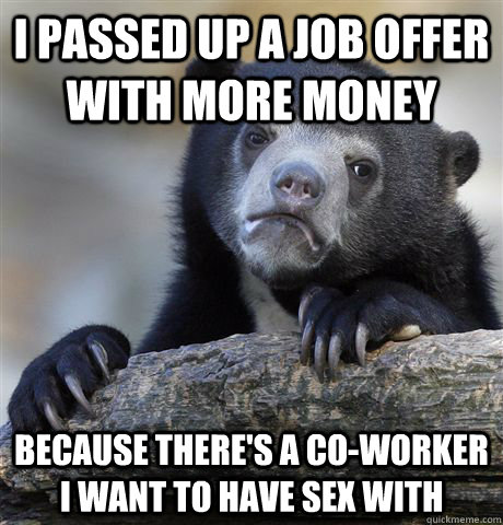 I passed up a job offer with more money because there's a co-worker I want to have sex with - I passed up a job offer with more money because there's a co-worker I want to have sex with  Confession Bear