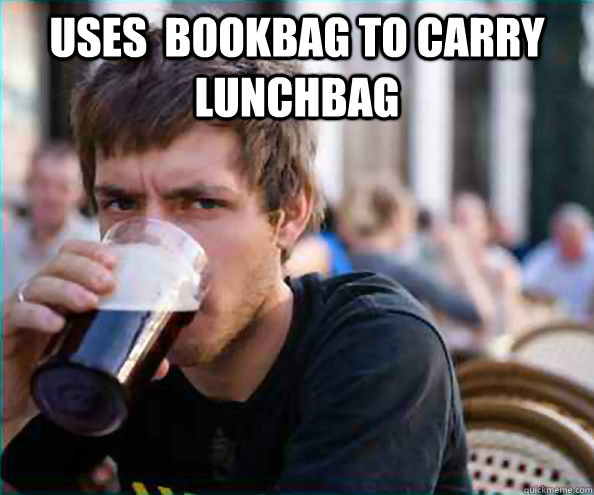 uses  bookbag to carry lunchbag   Lazy College Senior