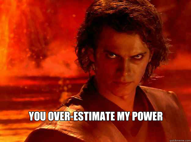 you over-estimate my power
  