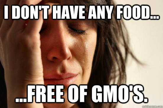 I don't have any food... ...free of GMO's.  First World Problems