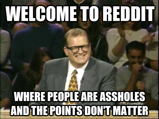 Welcome to Reddit Where people are assholes and the points don't matter  DrewCareyAP