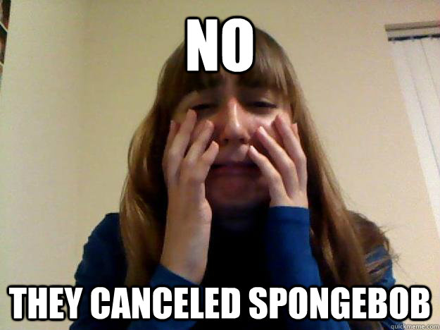 no they canceled spongebob - no they canceled spongebob  Crying Girl