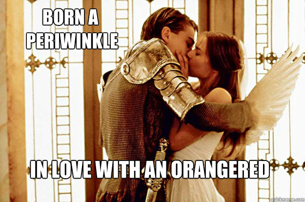 Born a
 Periwinkle In love with an orangered  - Born a
 Periwinkle In love with an orangered   Romeo the old english man