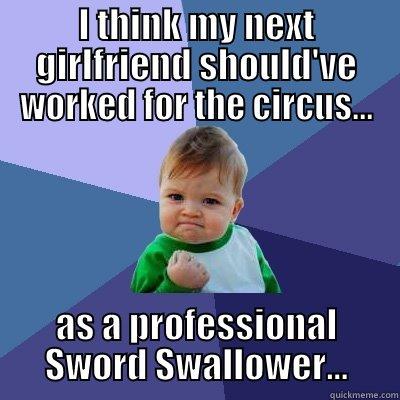 I THINK MY NEXT GIRLFRIEND SHOULD'VE WORKED FOR THE CIRCUS... AS A PROFESSIONAL SWORD SWALLOWER... Success Kid
