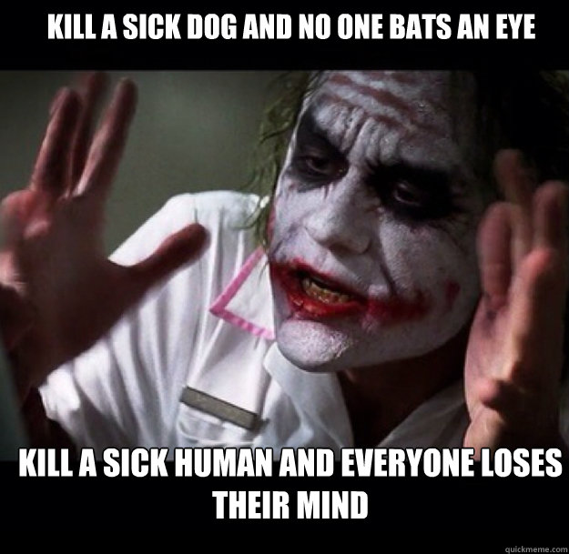 Kill a sick dog and no one bats an eye Kill a sick human and everyone loses their mind - Kill a sick dog and no one bats an eye Kill a sick human and everyone loses their mind  joker