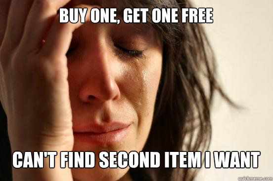 BUY ONE, GET ONE FREE
 CAN'T FIND SECOND ITEM I WANT Caption 3 goes here  First World Problems
