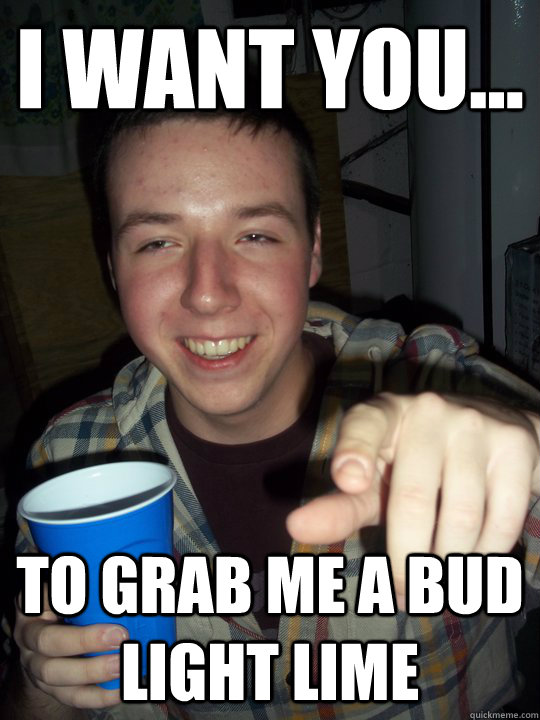 I want you... To grab me a Bud Light Lime - I want you... To grab me a Bud Light Lime  PAT MEME