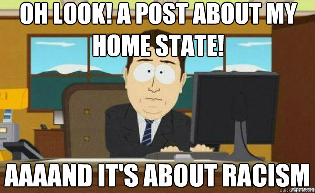 Oh look! A post about my home state! AAAAND it's about racism - Oh look! A post about my home state! AAAAND it's about racism  aaaand its gone