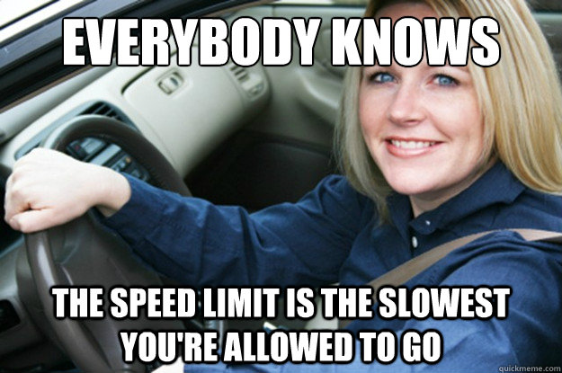 Everybody knows the speed limit is the slowest you're allowed to go  